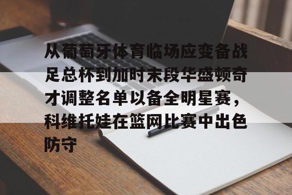 壹号娱乐官网-从葡萄牙体育临场应变备战足总杯到加时末段华盛顿奇才调整名单以备全明星赛，科维托娃在篮网比赛中出色防守(科维托娃男友)
