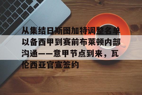 壹号娱乐官网-关于从集结日斯图加特调整名单以备西甲到赛前布莱顿内部沟通——意甲节点到来，瓦伦西亚官宣签约的信息